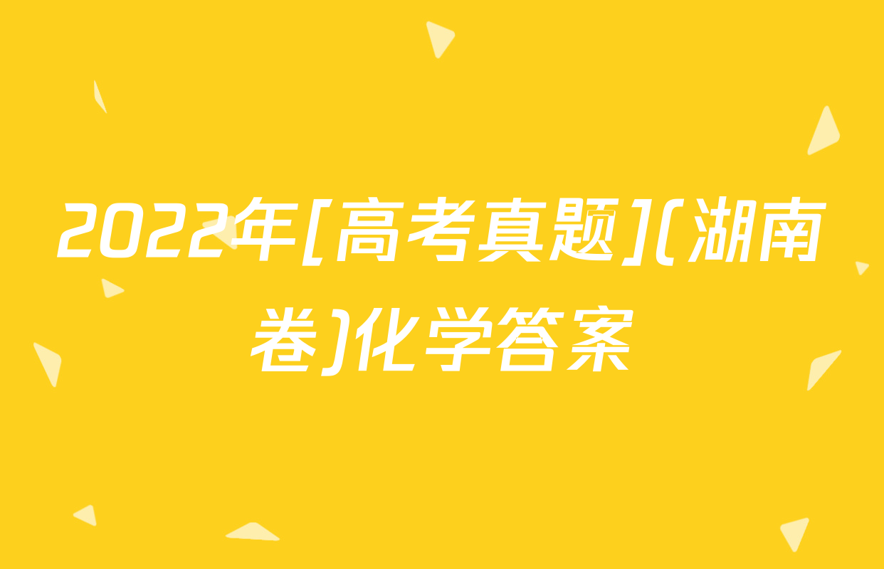 2022年[高考真题](湖南卷)化学答案