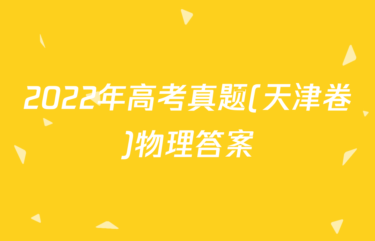 2022年高考真题(天津卷)物理答案