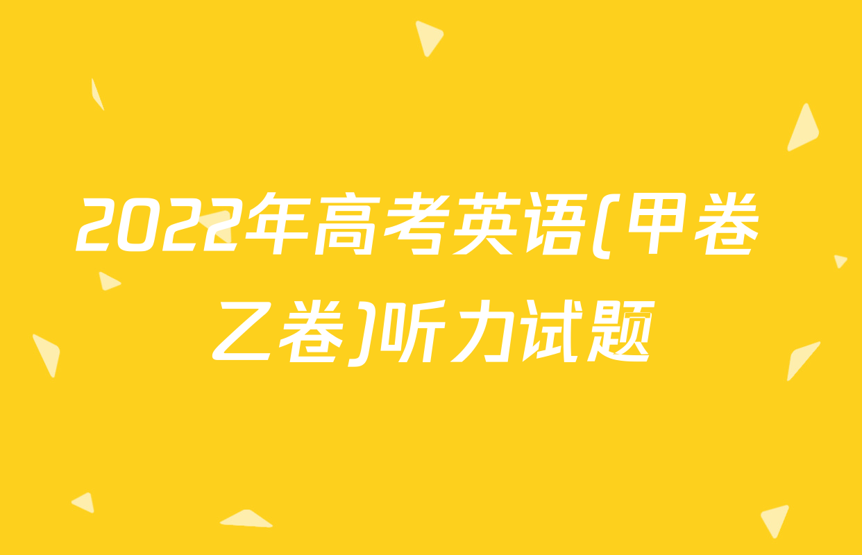 2022年高考英语(甲卷+乙卷)听力试题