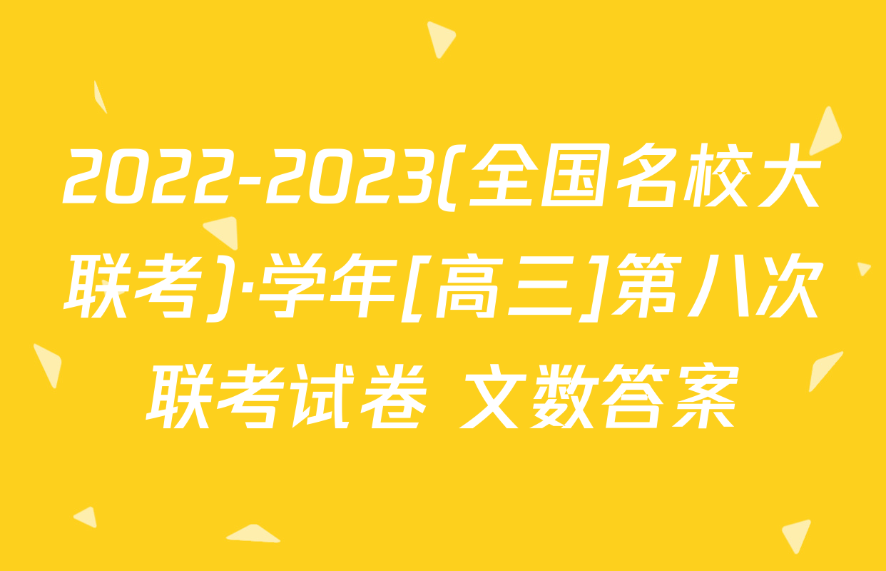 2022-2023(全国名校大联考)·学年[高三]第八次联考试卷 文数答案