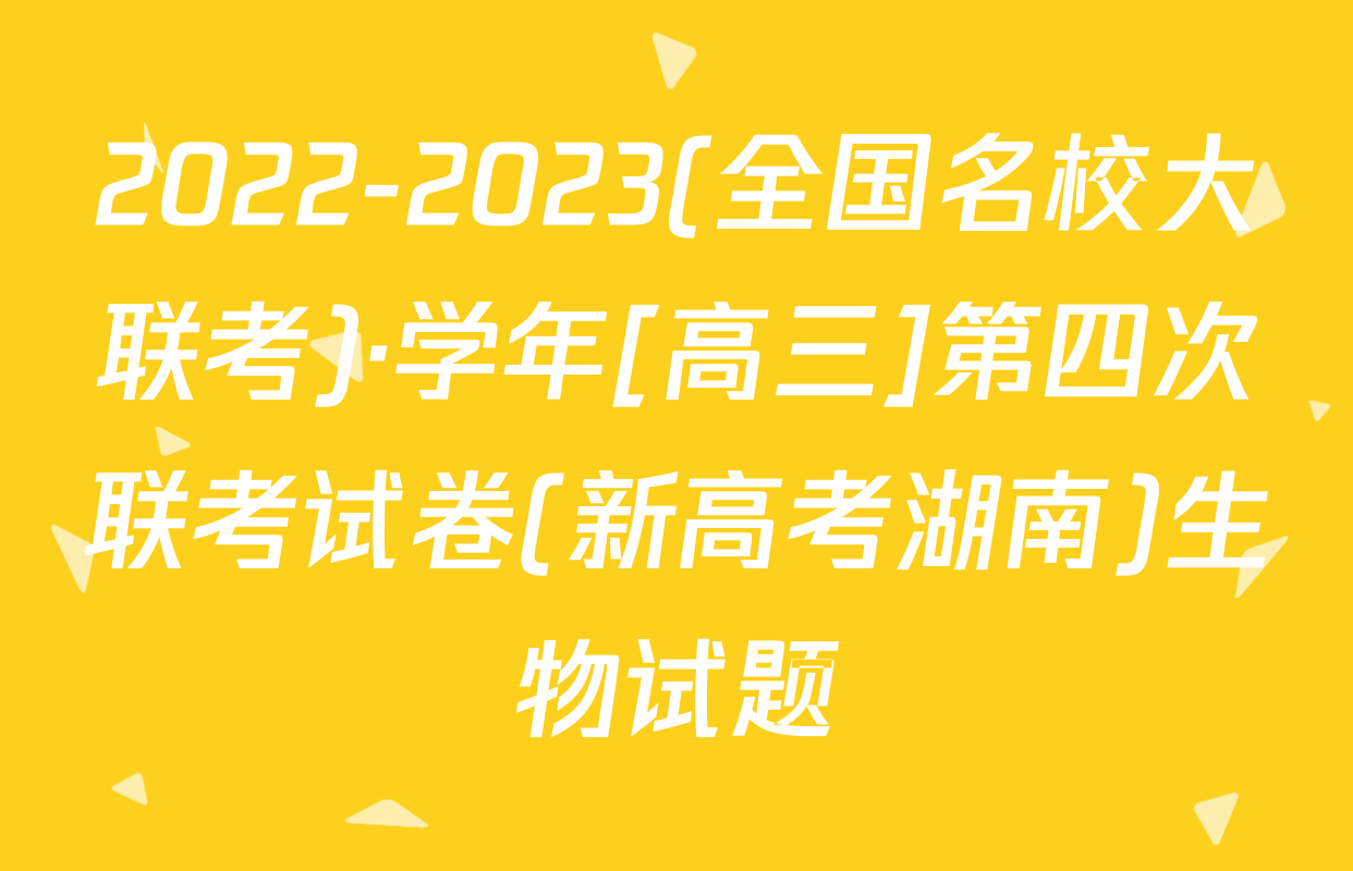 2022-2023(全国名校大联考)·学年[高三]第四次联考试卷(新高考湖南)生物试题