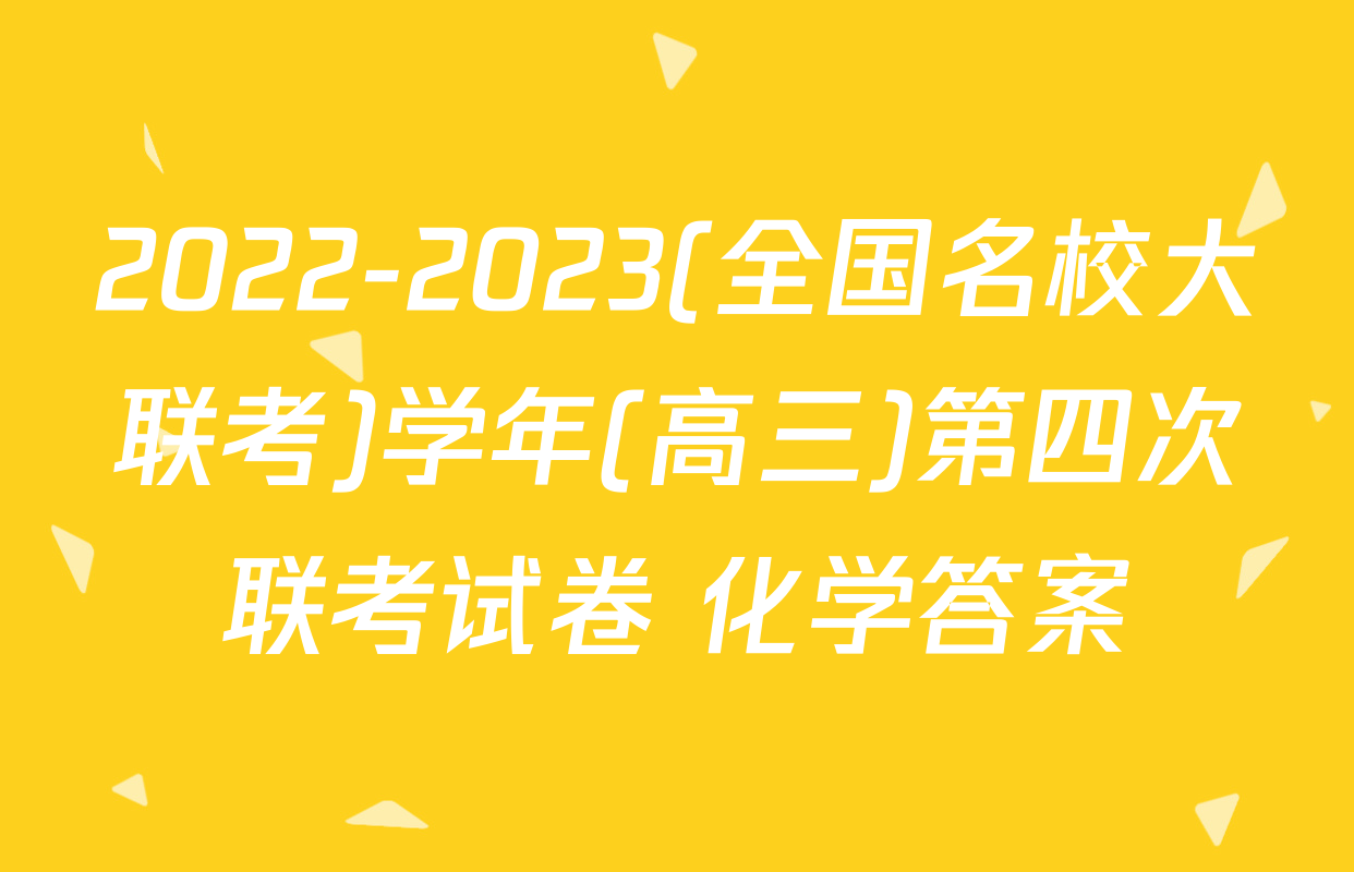 2022-2023(全国名校大联考)学年(高三)第四次联考试卷 化学答案
