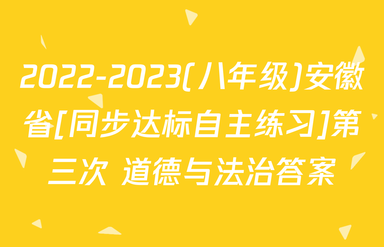 2022-2023(八年级)安徽省[同步达标自主练习]第三次 道德与法治答案
