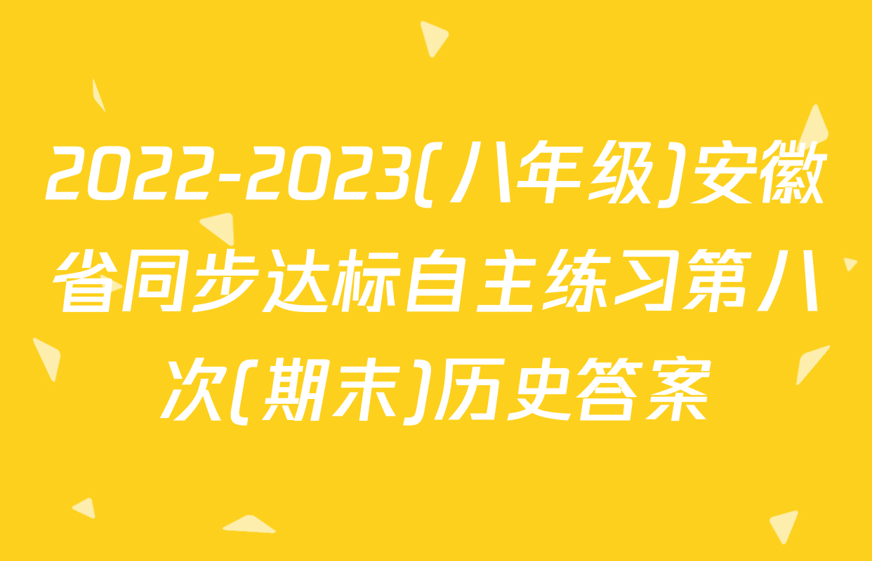 2022-2023(八年级)安徽省同步达标自主练习第八次(期末)历史答案
