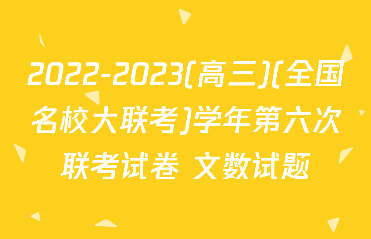 2022-2023(高三)(全国名校大联考)学年第六次联考试卷 文数试题