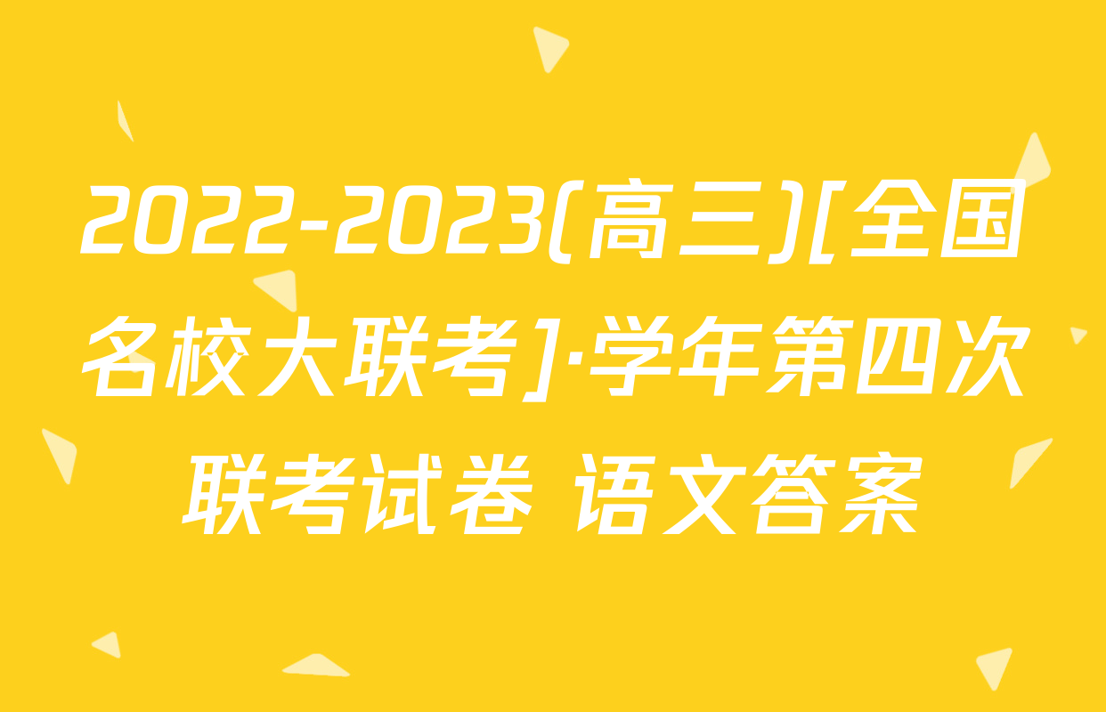 2022-2023(高三)[全国名校大联考]·学年第四次联考试卷 语文答案