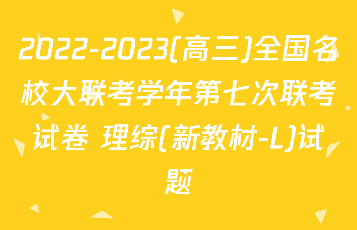 2022-2023(高三)全国名校大联考学年第七次联考试卷 理综(新教材-L)试题