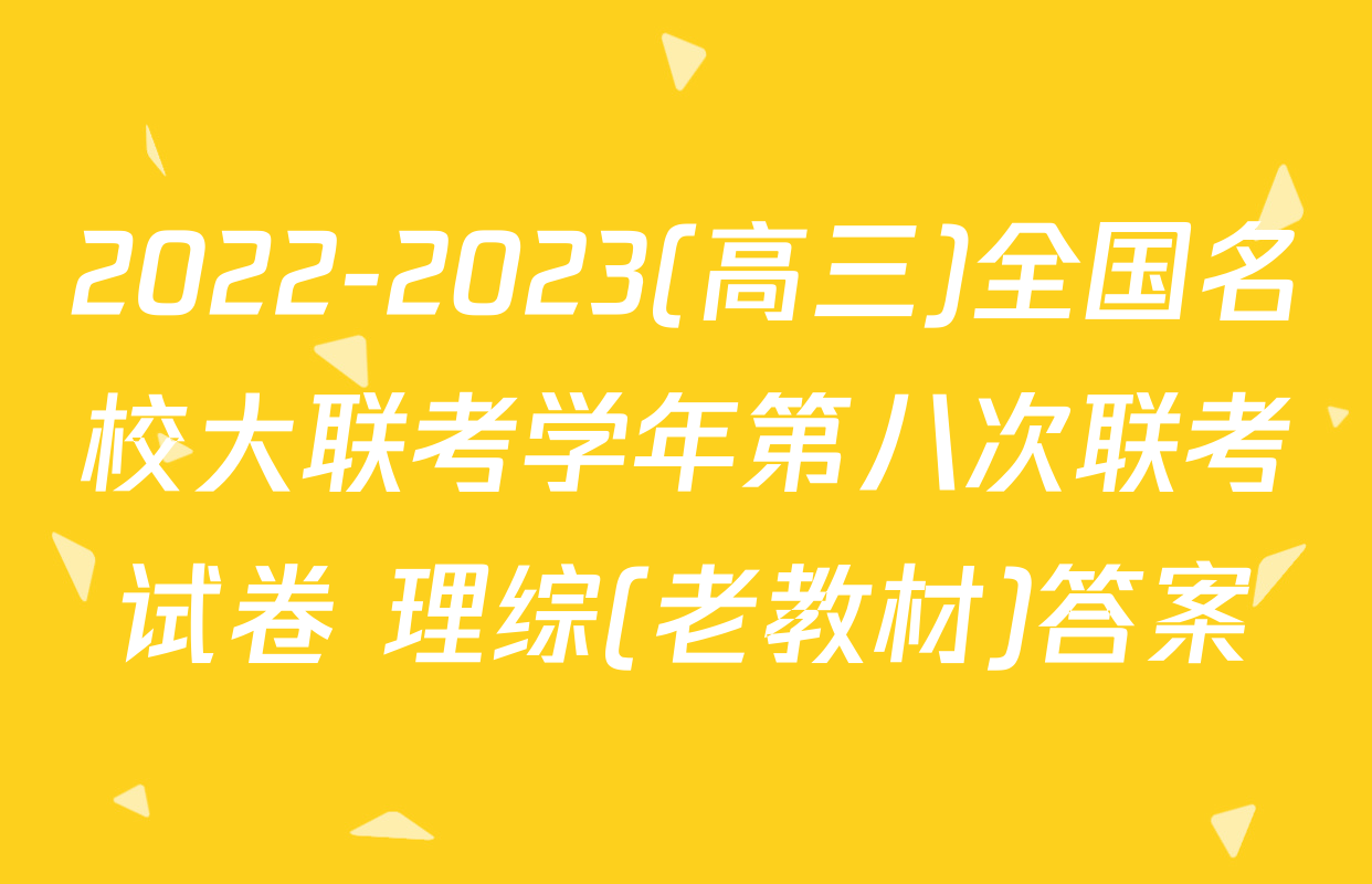 2022-2023(高三)全国名校大联考学年第八次联考试卷 理综(老教材)答案