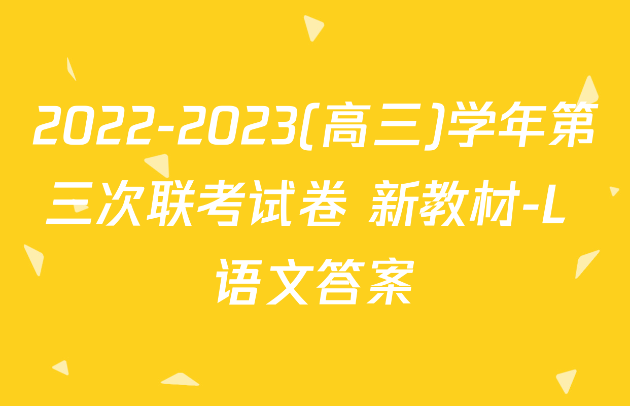 2022-2023(高三)学年第三次联考试卷 新教材-L 语文答案