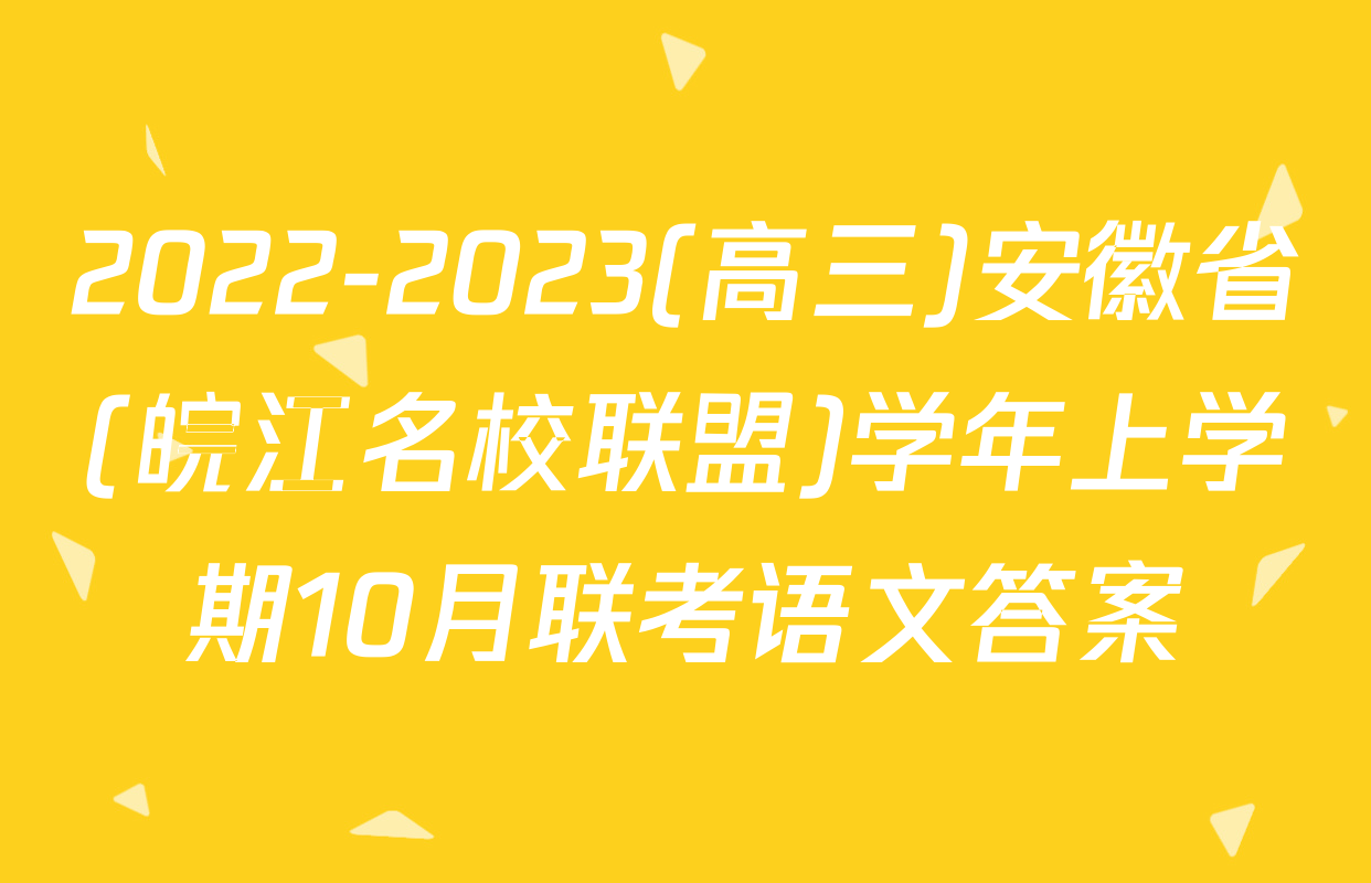 2022-2023(高三)安徽省(皖江名校联盟)学年上学期10月联考语文答案