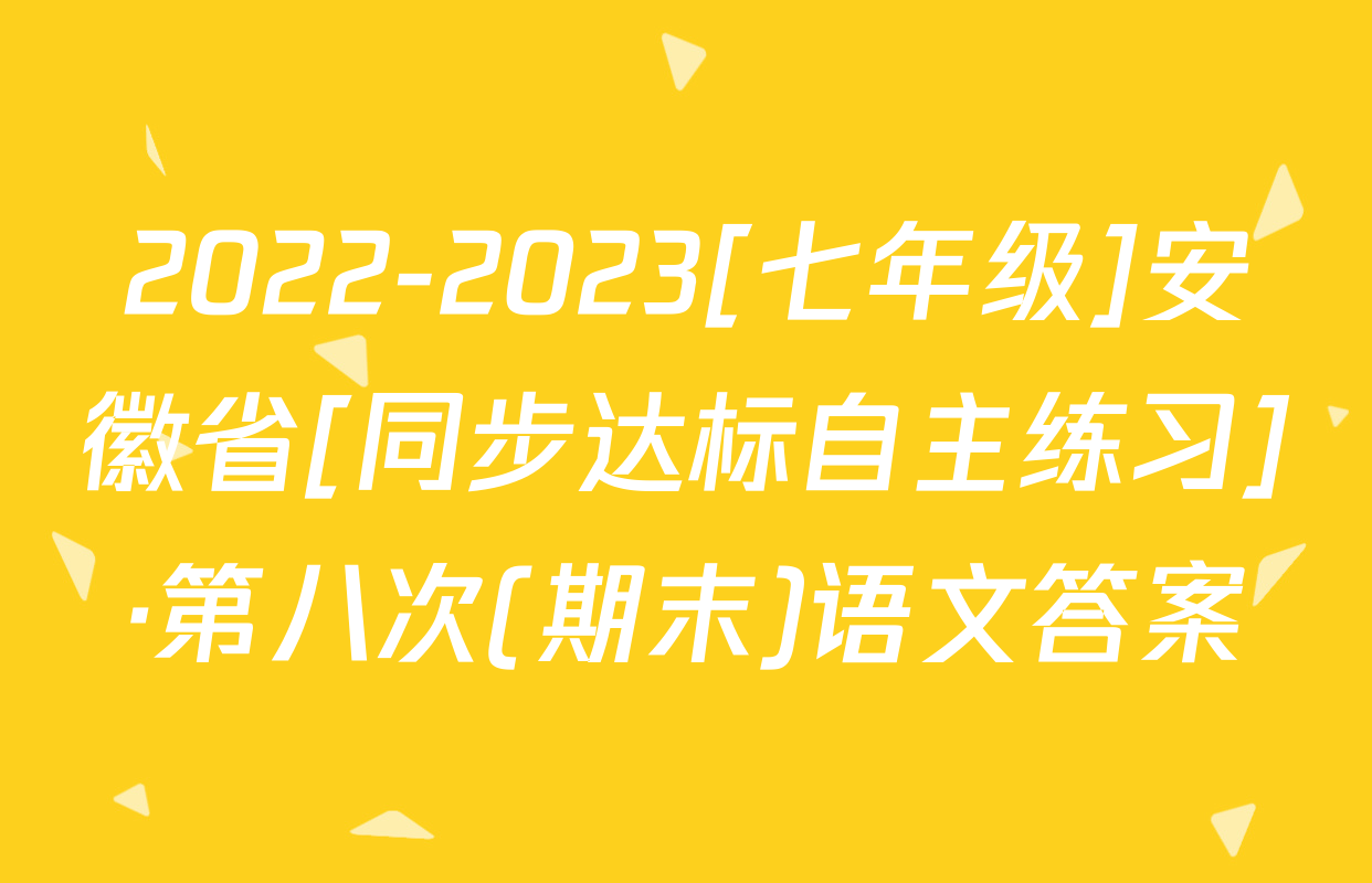 2022-2023[七年级]安徽省[同步达标自主练习]·第八次(期末)语文答案