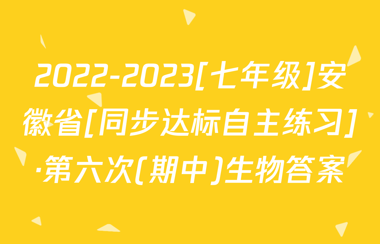 2022-2023[七年级]安徽省[同步达标自主练习]·第六次(期中)生物答案
