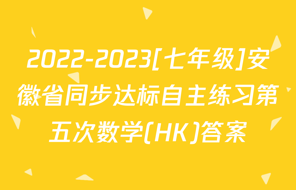 2022-2023[七年级]安徽省同步达标自主练习第五次数学(HK)答案