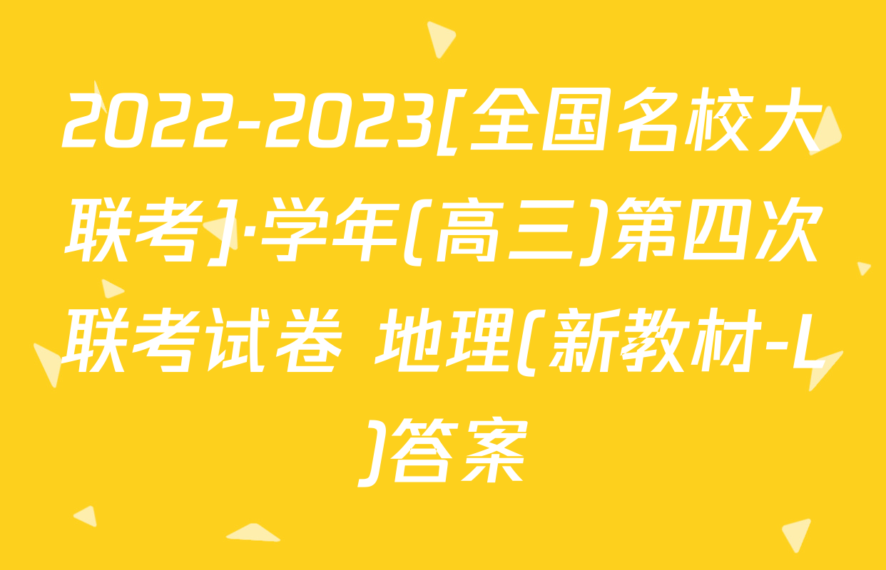 2022-2023[全国名校大联考]·学年(高三)第四次联考试卷 地理(新教材-L)答案