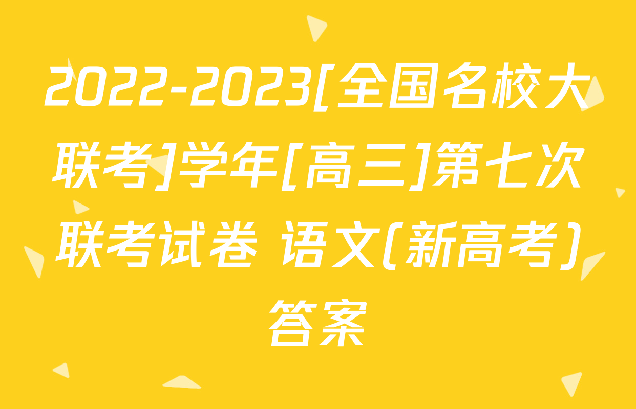 2022-2023[全国名校大联考]学年[高三]第七次联考试卷 语文(新高考)答案