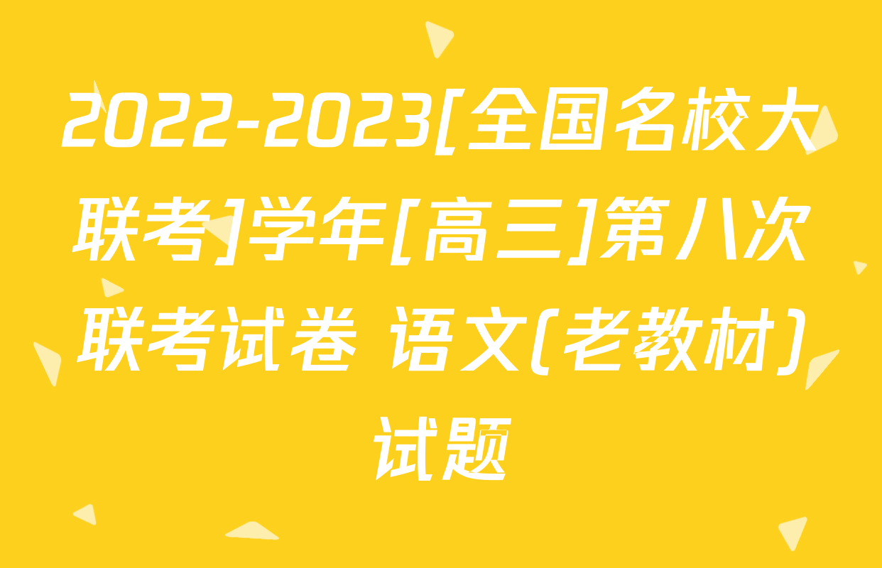 2022-2023[全国名校大联考]学年[高三]第八次联考试卷 语文(老教材)试题