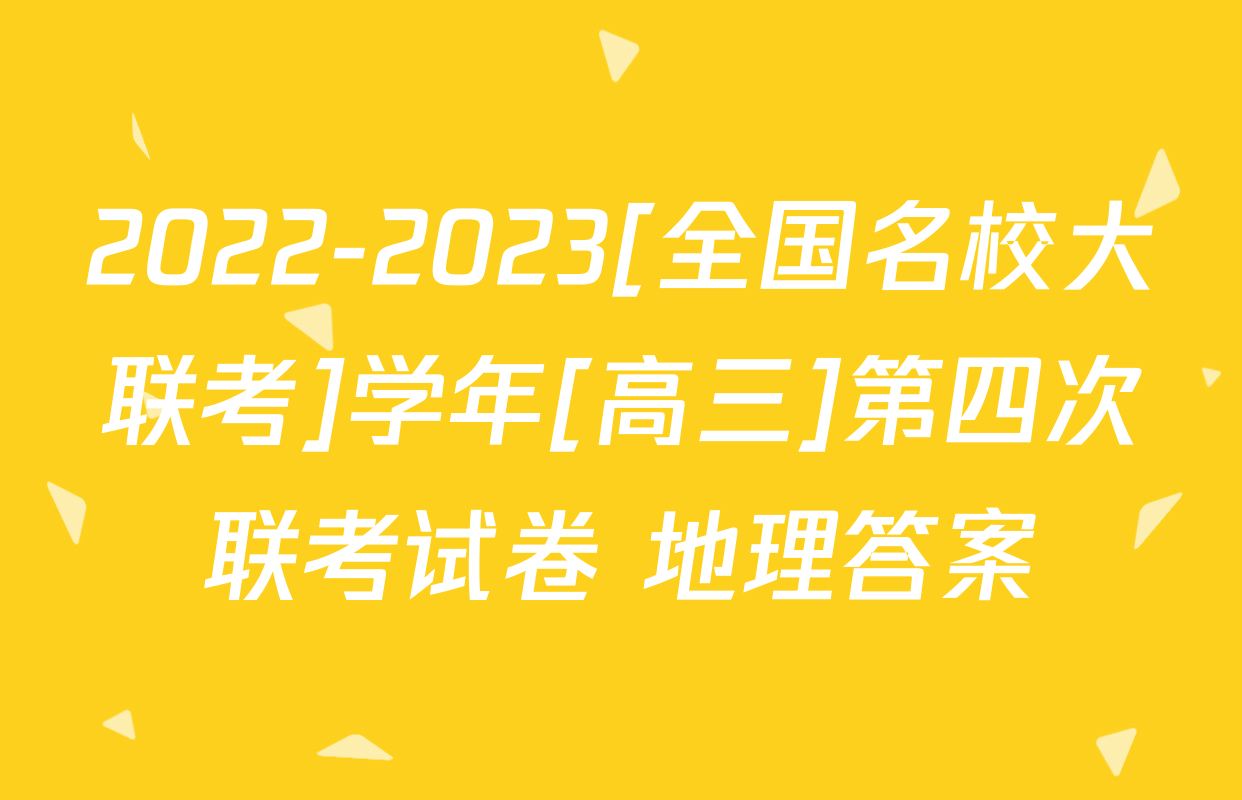 2022-2023[全国名校大联考]学年[高三]第四次联考试卷 地理答案