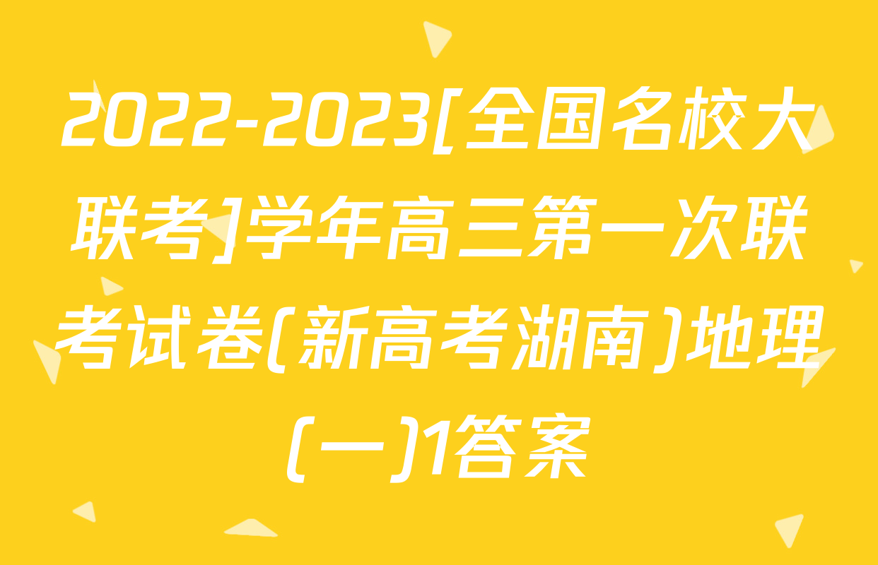 2022-2023[全国名校大联考]学年高三第一次联考试卷(新高考湖南)地理(一)1答案