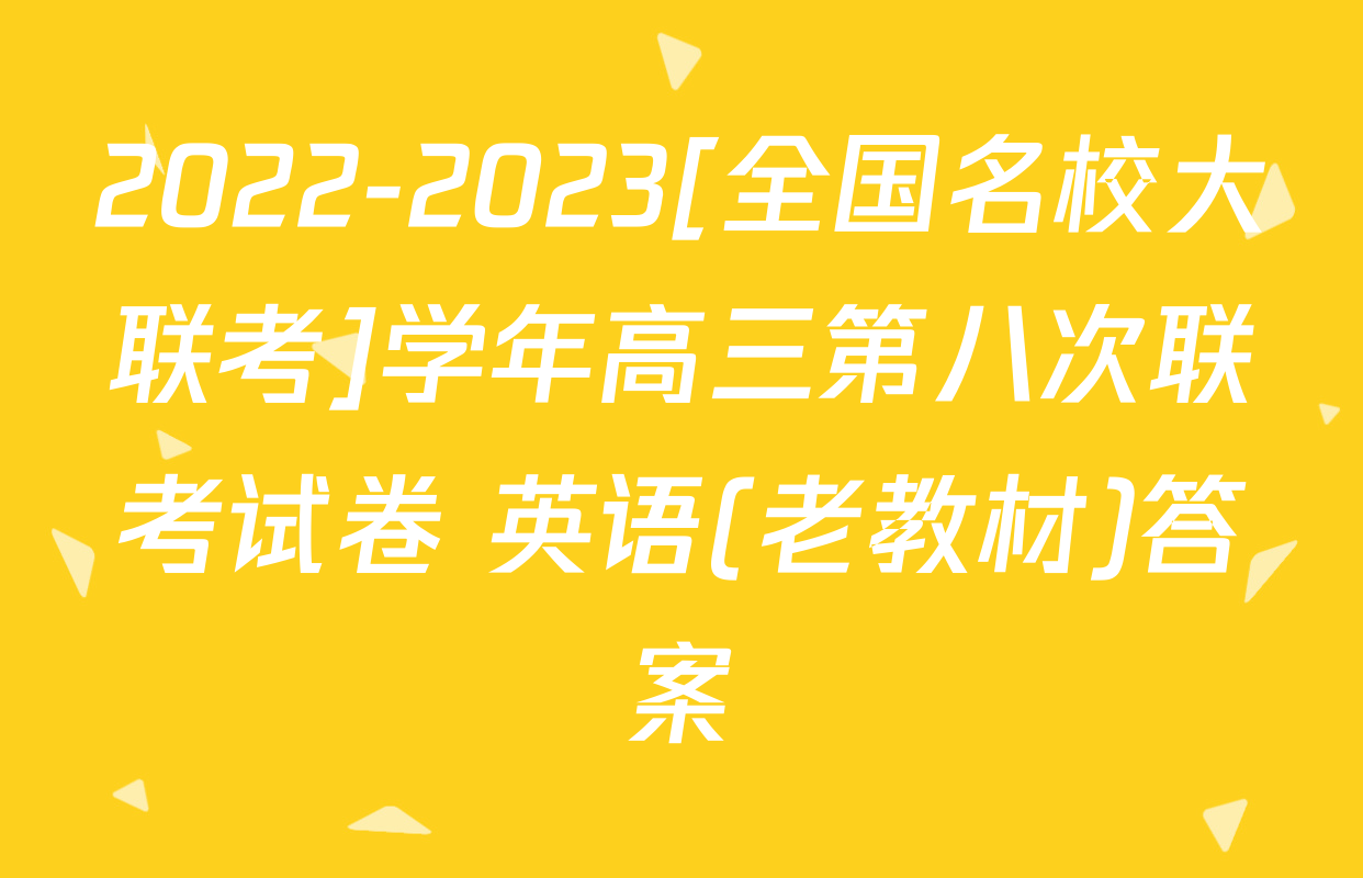 2022-2023[全国名校大联考]学年高三第八次联考试卷 英语(老教材)答案