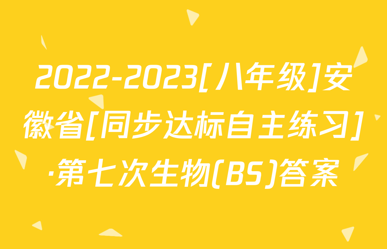 2022-2023[八年级]安徽省[同步达标自主练习]·第七次生物(BS)答案