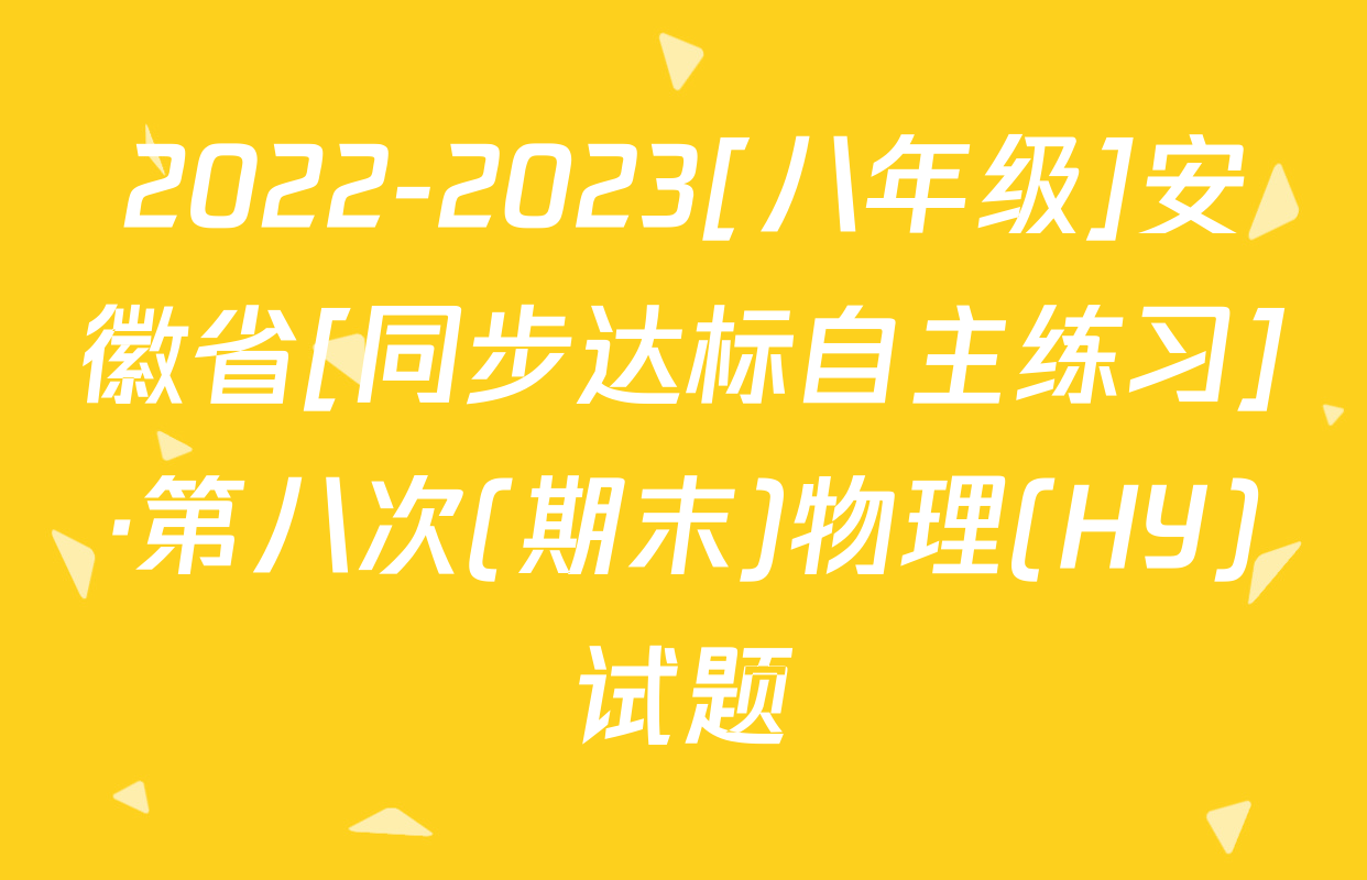 2022-2023[八年级]安徽省[同步达标自主练习]·第八次(期末)物理(HY)试题