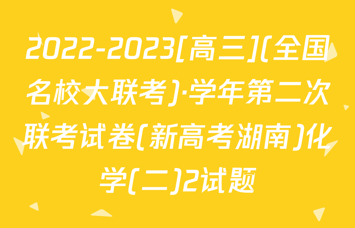 2022-2023[高三](全国名校大联考)·学年第二次联考试卷(新高考湖南)化学(二)2试题