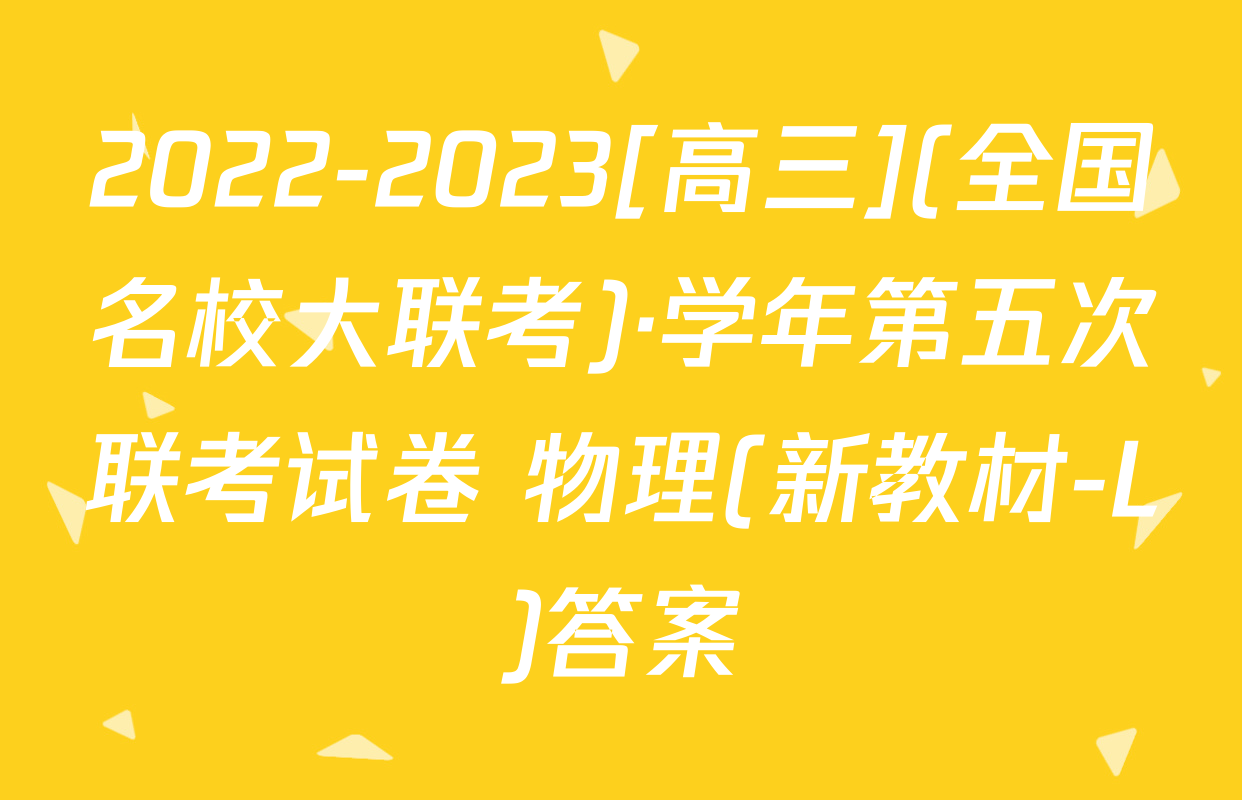 2022-2023[高三](全国名校大联考)·学年第五次联考试卷 物理(新教材-L)答案