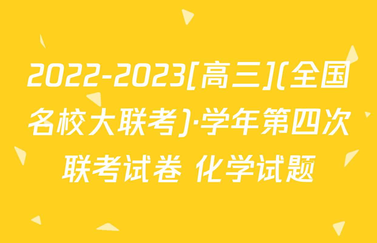 2022-2023[高三](全国名校大联考)·学年第四次联考试卷 化学试题