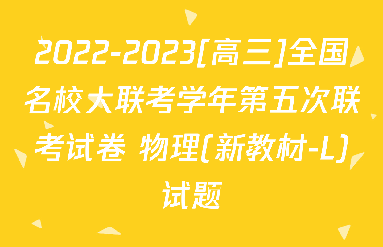 2022-2023[高三]全国名校大联考学年第五次联考试卷 物理(新教材-L)试题
