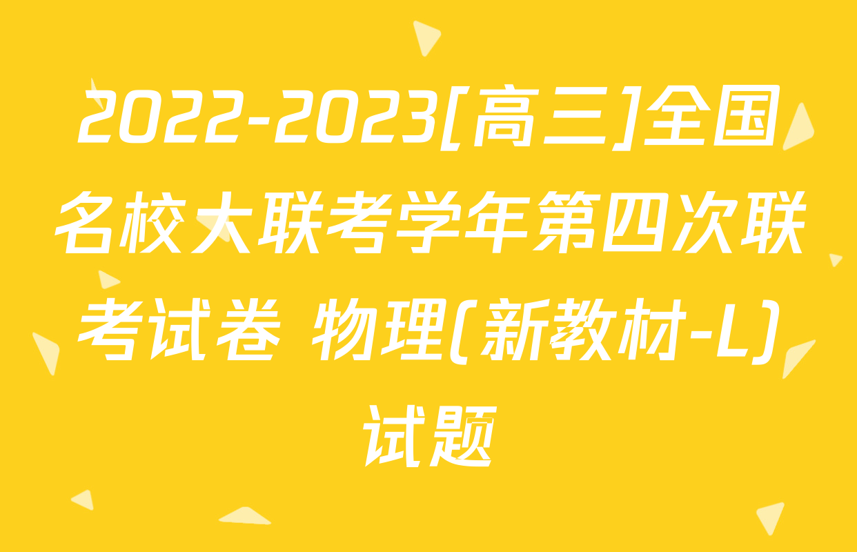 2022-2023[高三]全国名校大联考学年第四次联考试卷 物理(新教材-L)试题