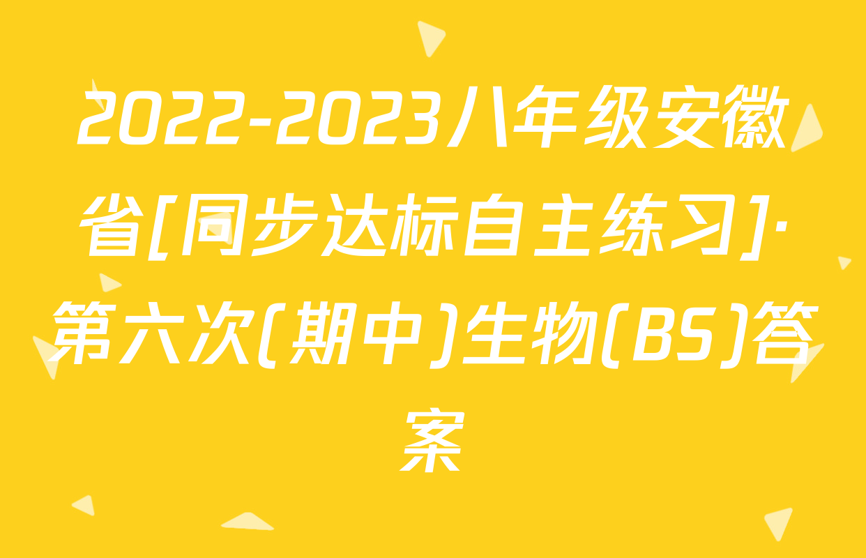 2022-2023八年级安徽省[同步达标自主练习]·第六次(期中)生物(BS)答案