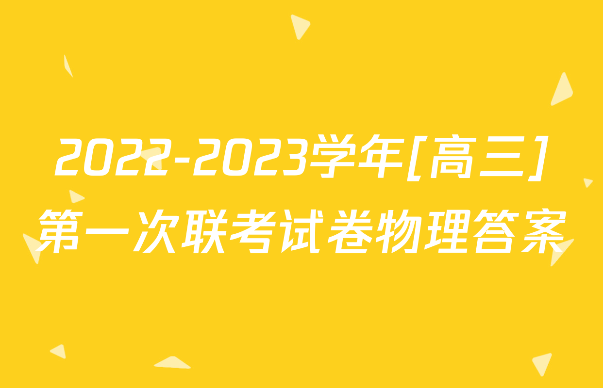 2022-2023学年[高三]第一次联考试卷物理答案