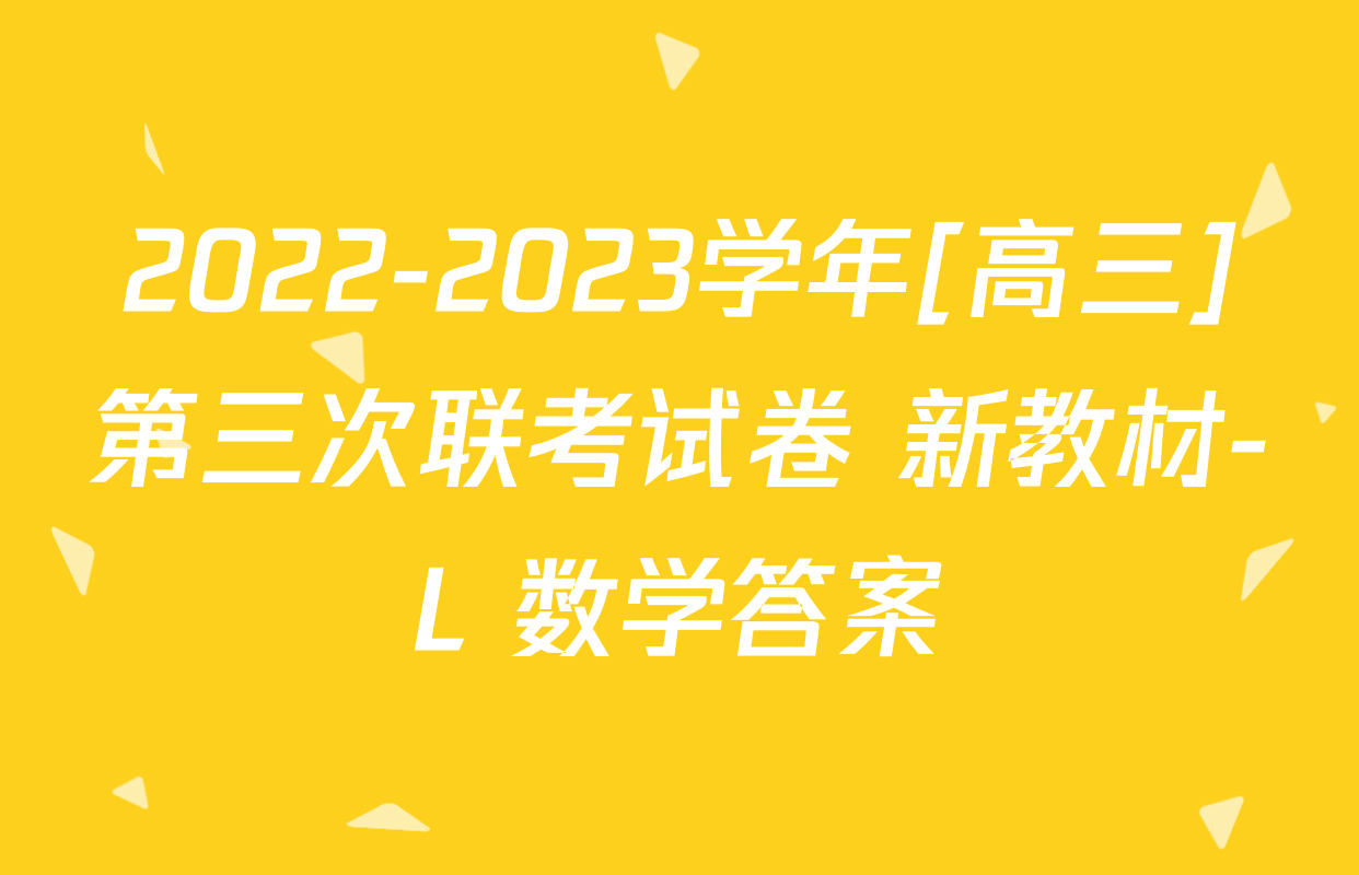 2022-2023学年[高三]第三次联考试卷 新教材-L 数学答案