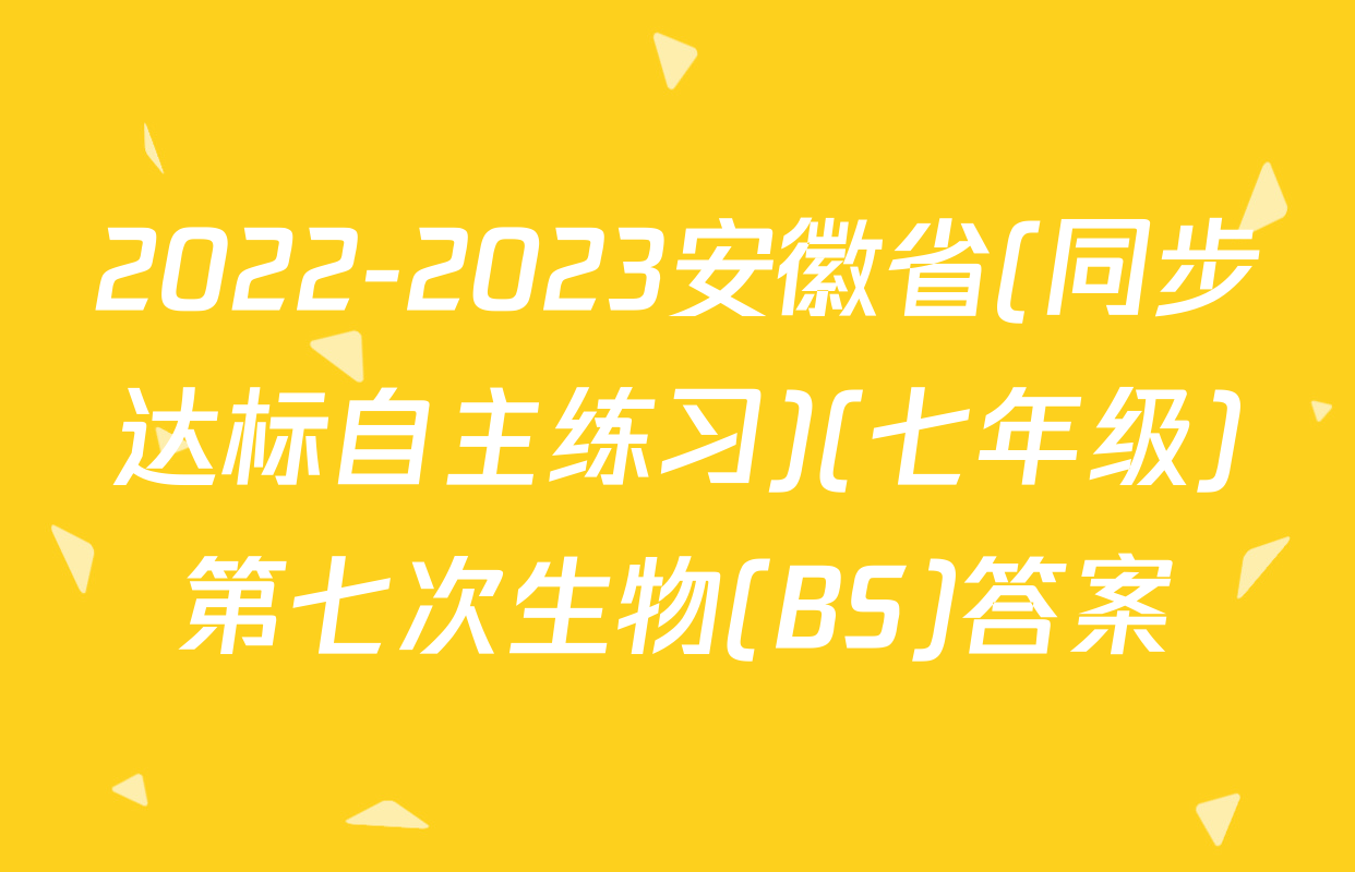 2022-2023安徽省(同步达标自主练习)(七年级)第七次生物(BS)答案