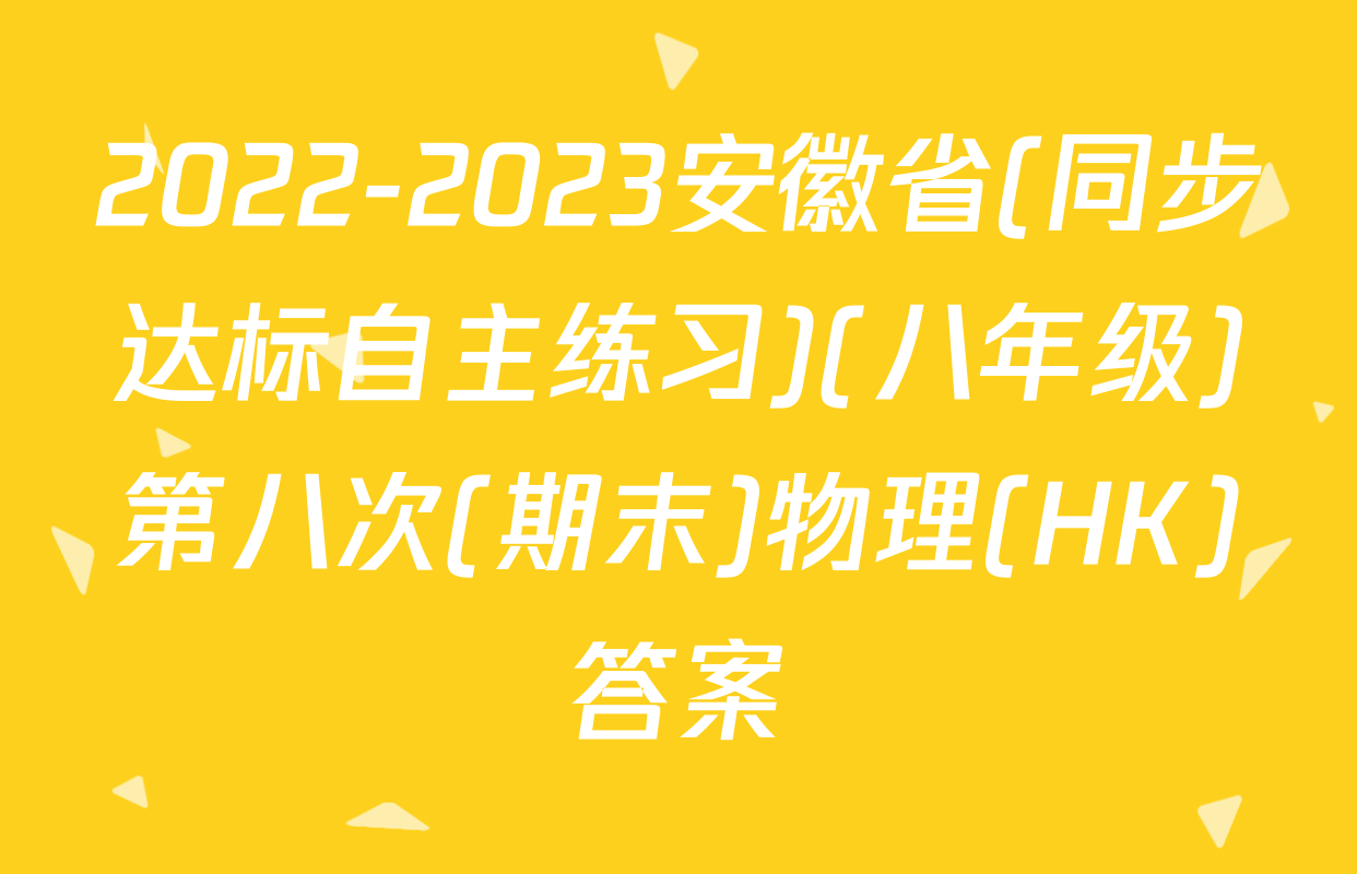 2022-2023安徽省(同步达标自主练习)(八年级)第八次(期末)物理(HK)答案