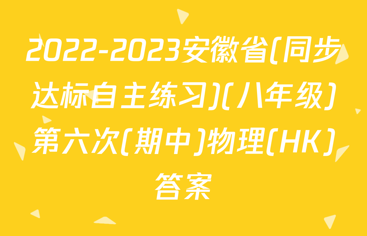 2022-2023安徽省(同步达标自主练习)(八年级)第六次(期中)物理(HK)答案
