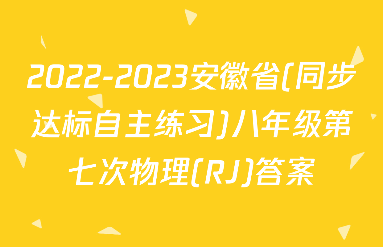 2022-2023安徽省(同步达标自主练习)八年级第七次物理(RJ)答案