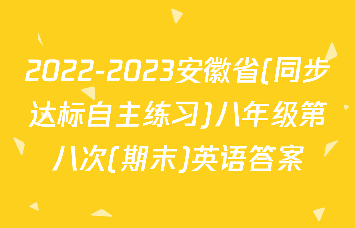 2022-2023安徽省(同步达标自主练习)八年级第八次(期末)英语答案