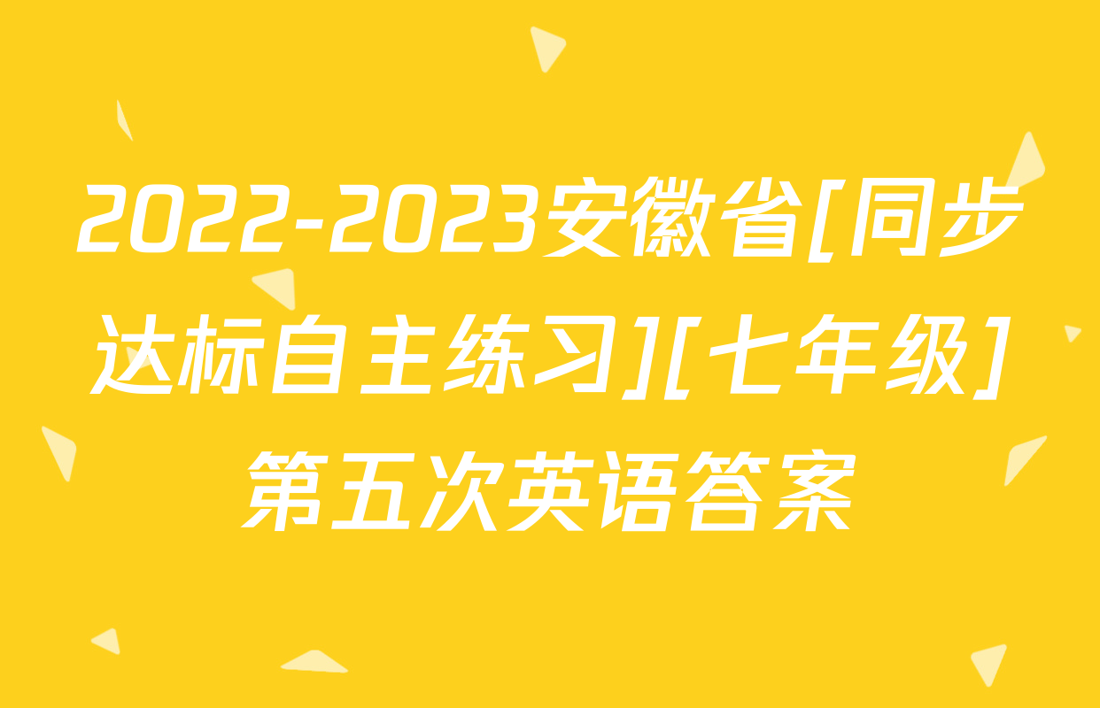 2022-2023安徽省[同步达标自主练习][七年级]第五次英语答案
