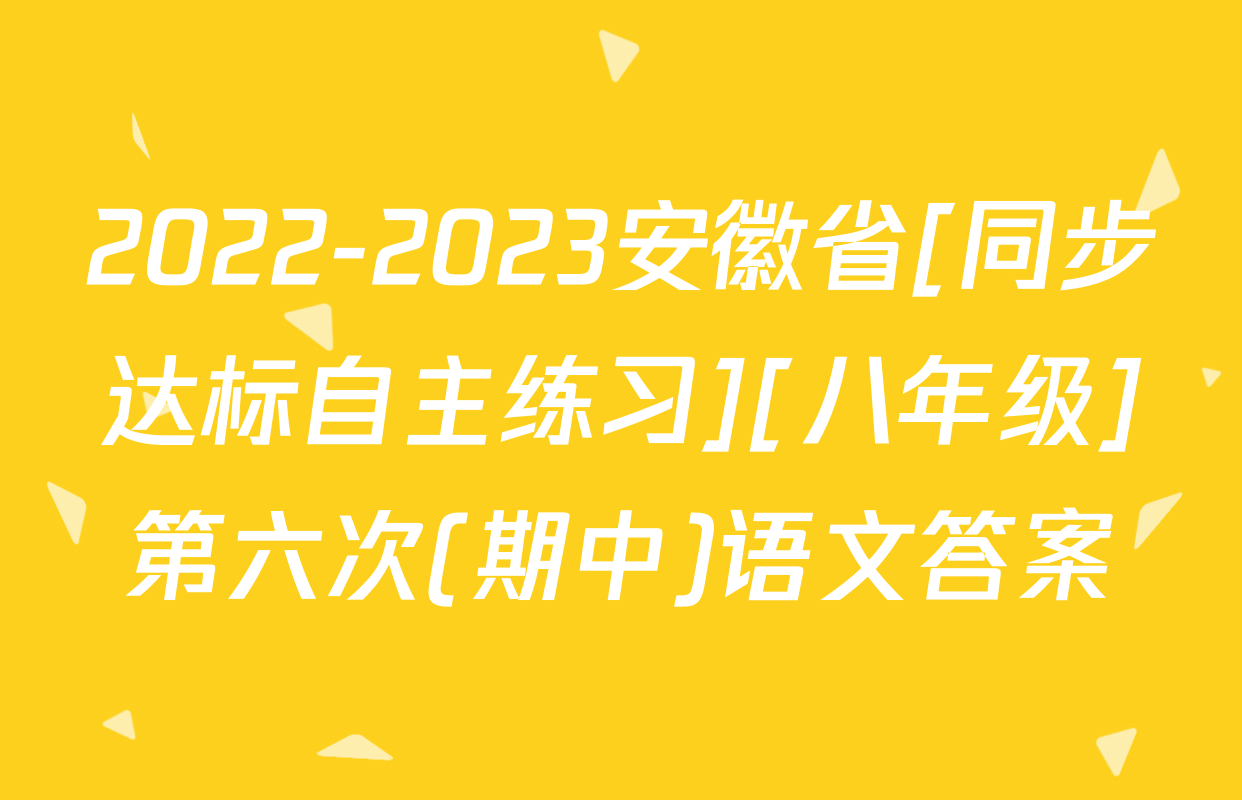 2022-2023安徽省[同步达标自主练习][八年级]第六次(期中)语文答案
