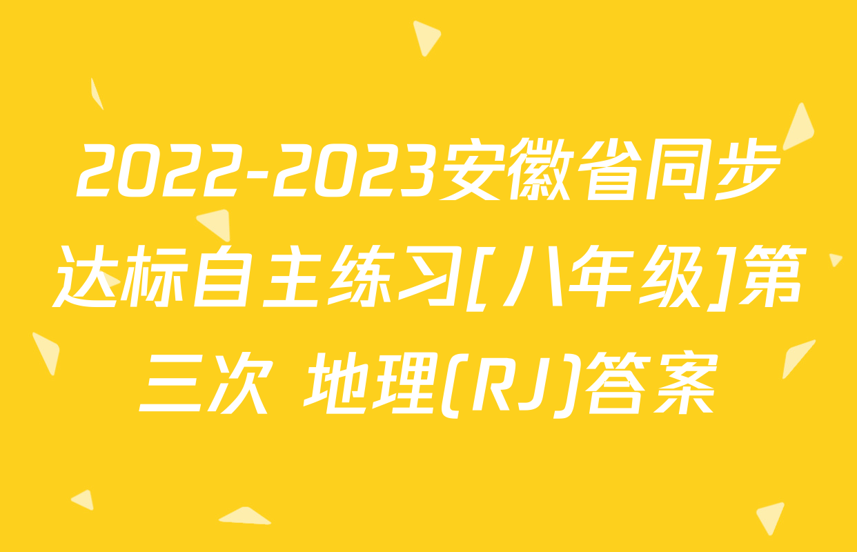 2022-2023安徽省同步达标自主练习[八年级]第三次 地理(RJ)答案