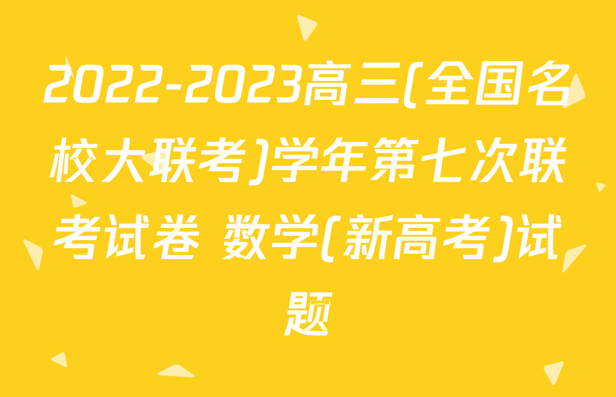 2022-2023高三(全国名校大联考)学年第七次联考试卷 数学(新高考)试题