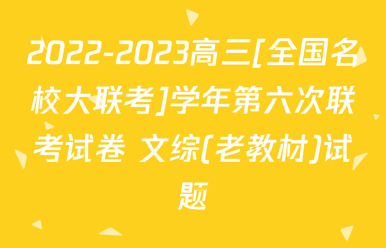 2022-2023高三[全国名校大联考]学年第六次联考试卷 文综(老教材)试题