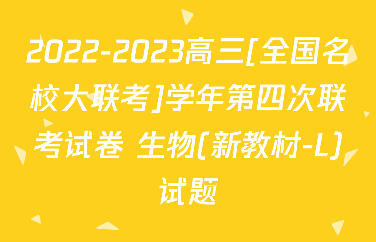 2022-2023高三[全国名校大联考]学年第四次联考试卷 生物(新教材-L)试题