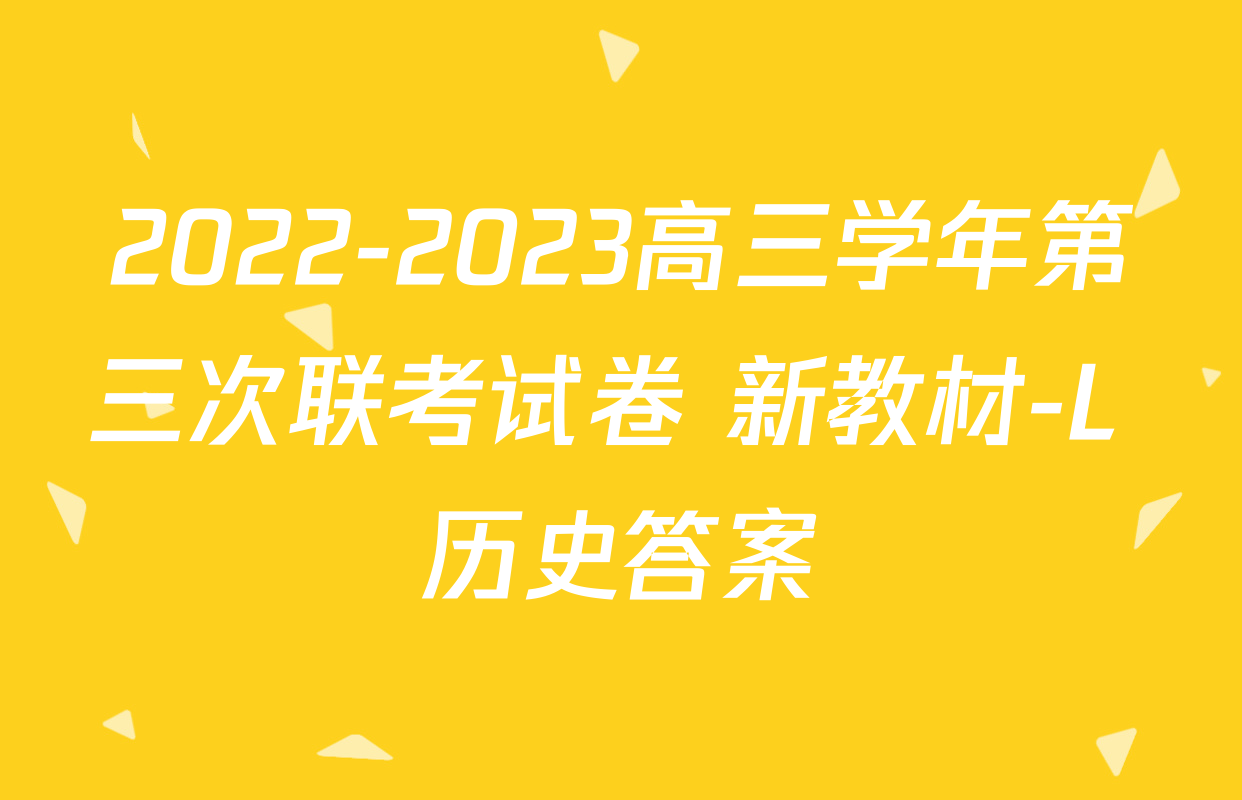 2022-2023高三学年第三次联考试卷 新教材-L 历史答案