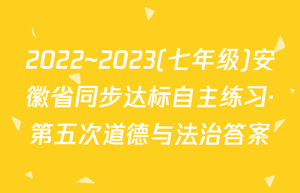 2022~2023(七年级)安徽省同步达标自主练习·第五次道德与法治答案