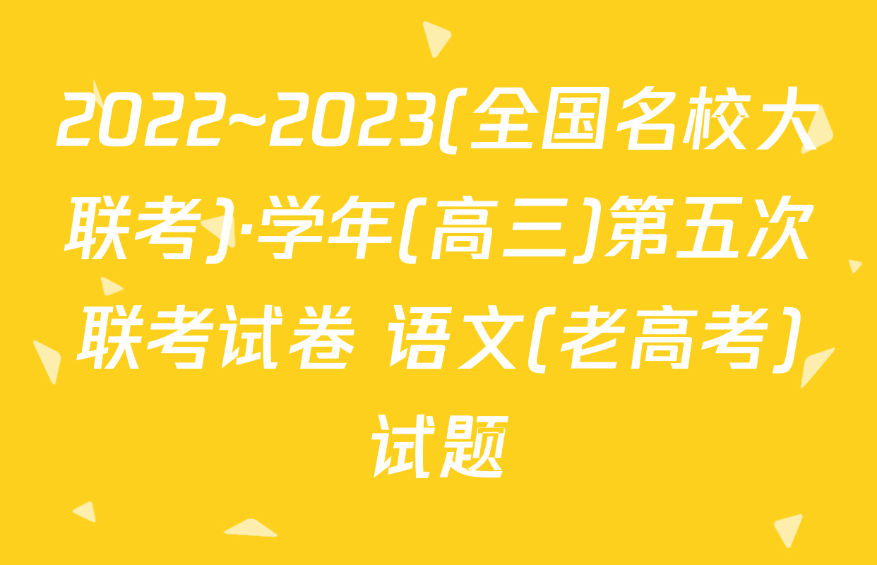 2022~2023(全国名校大联考)·学年(高三)第五次联考试卷 语文(老高考)试题