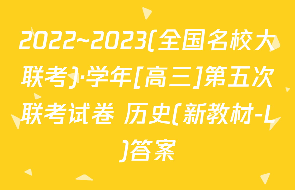 2022~2023(全国名校大联考)·学年[高三]第五次联考试卷 历史(新教材-L)答案
