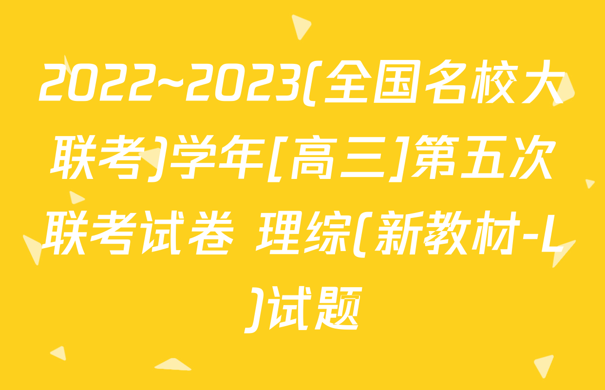 2022~2023(全国名校大联考)学年[高三]第五次联考试卷 理综(新教材-L)试题