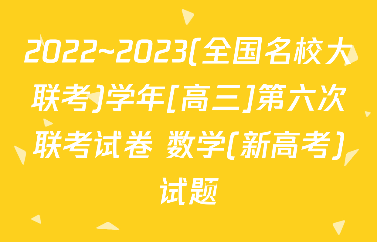 2022~2023(全国名校大联考)学年[高三]第六次联考试卷 数学(新高考)试题